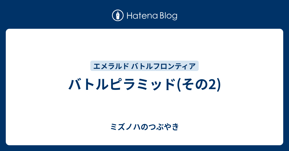 バトルピラミッド その2 ミズノハのつぶやき