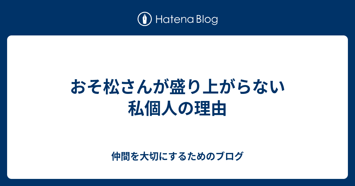 おそ松さんが盛り上がらない私個人の理由 仲間を大切にするためのブログ