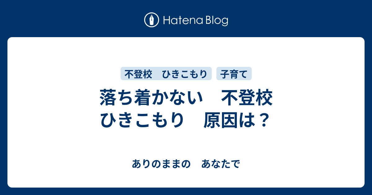 落ち着かない 不登校 ひきこもり 原因は ありのままの あなたで