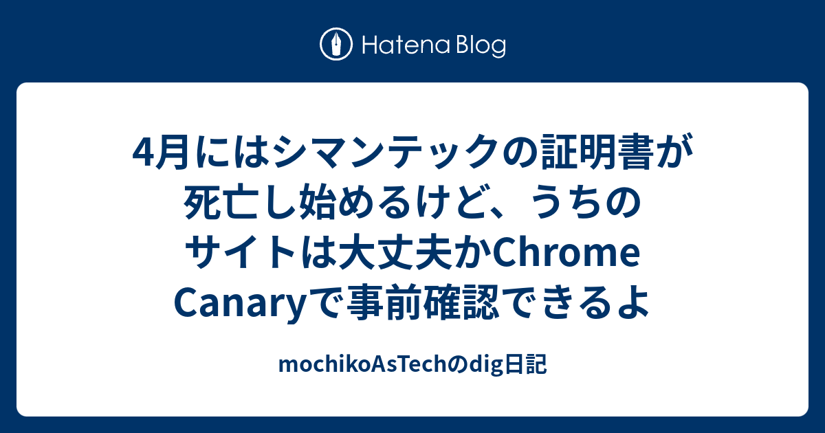 4月にはシマンテックの証明書が死亡し始めるけど うちのサイトは大丈夫かchrome Canaryで事前確認できるよ Mochikoastechのdig日記