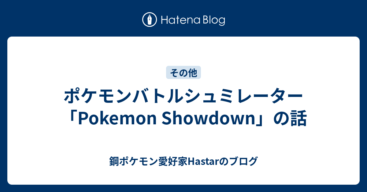 ポケモンバトルシュミレーター Pokemon Showdown の話 鋼ポケモン愛好家hastarのブログ