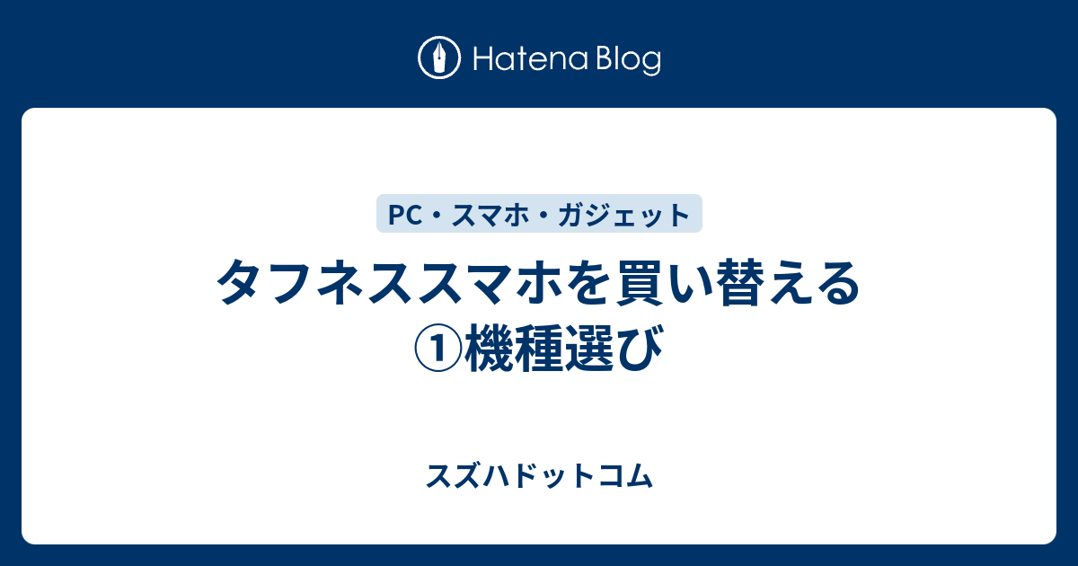 タフネススマホを買い替える ①機種選び - スズハドットコム