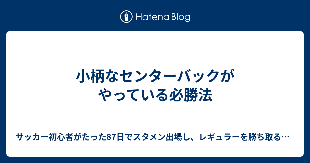 小柄なセンターバックがやっている必勝法 サッカー初心者がたった87日でスタメン出場し レギュラーを勝ち取るための１３のメソッド