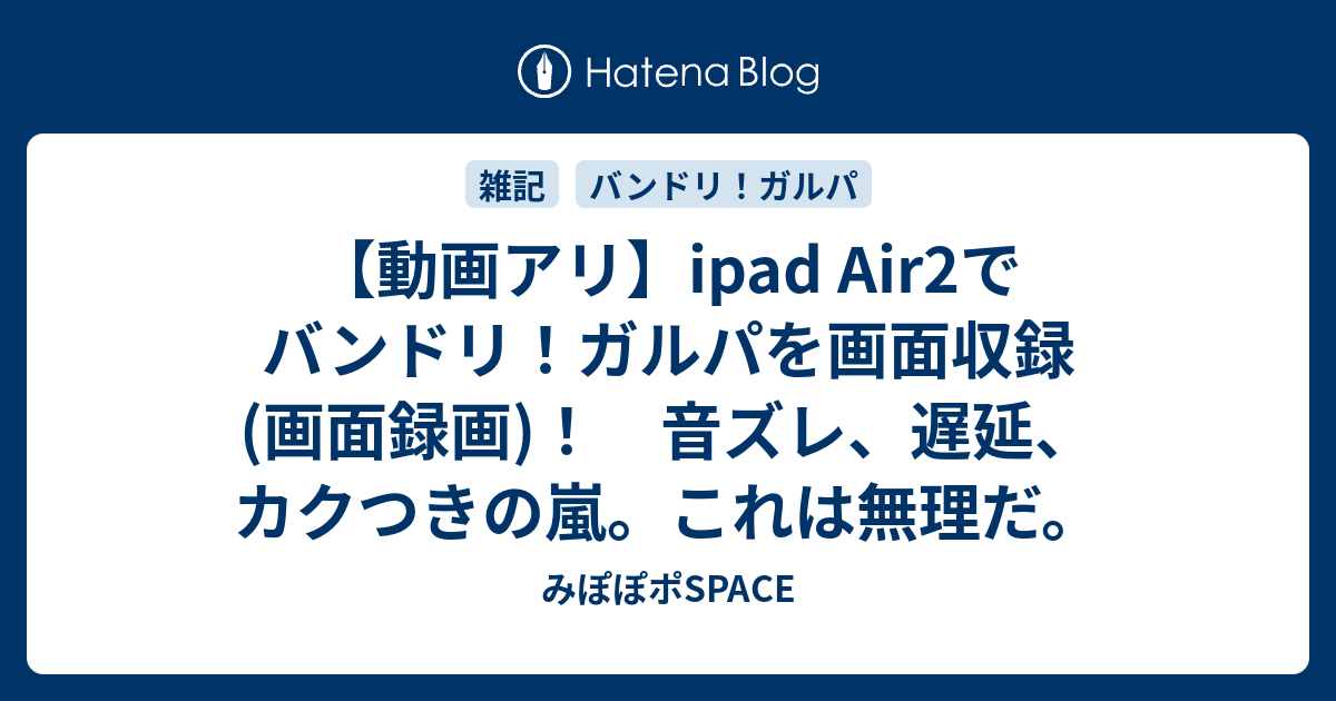 動画アリ Ipad Air2でバンドリ ガルパを画面収録 画面録画 音ズレ 遅延 カクつきの嵐 これは無理だ みぽぽポspace