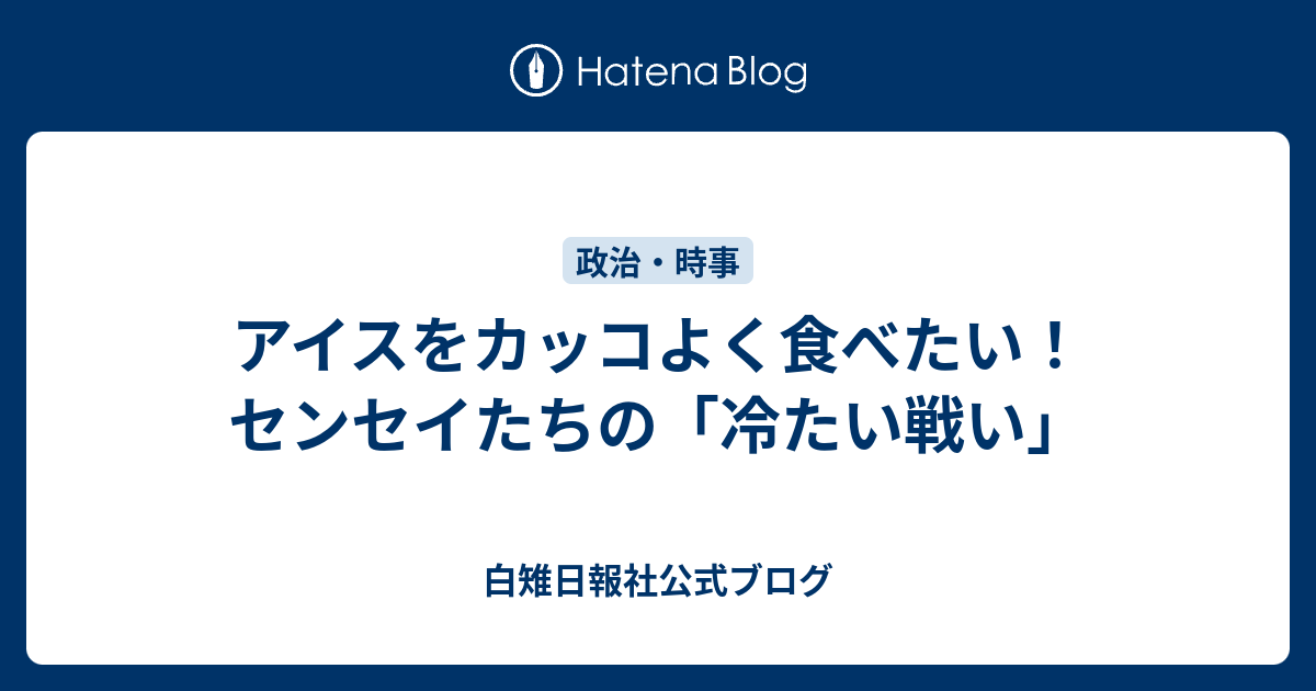 アイスをカッコよく食べたい センセイたちの 冷たい戦い 白雉日報社公式ブログ