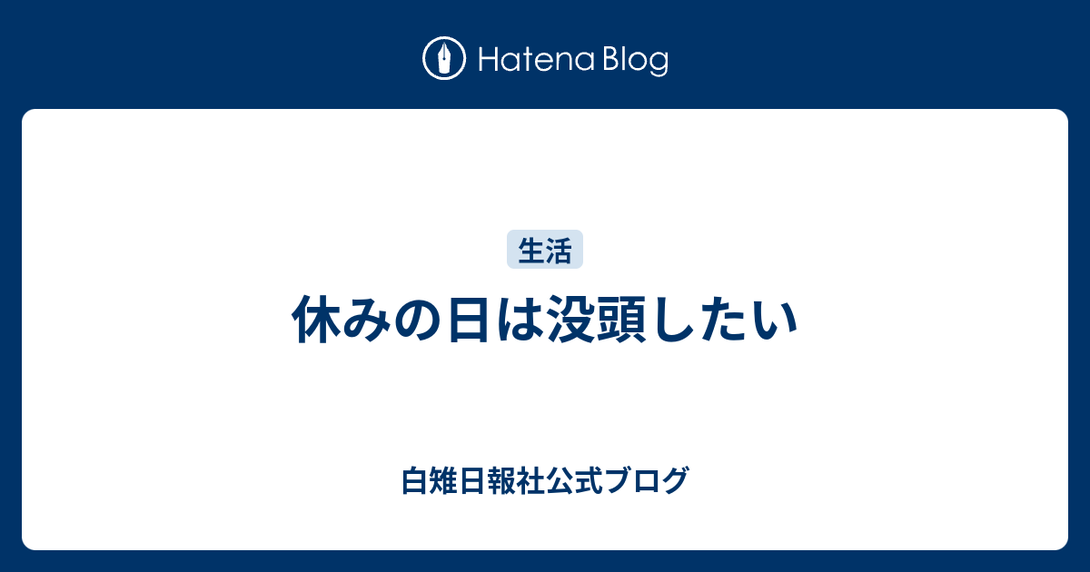 休みの日は没頭したい 白雉日報社公式ブログ