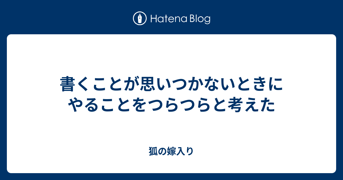 書くことが思いつかないときにやることをつらつらと考えた - 狐の嫁入り