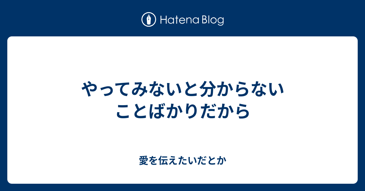 やってみないと分からないことばかりだから 愛を伝えたいだとか