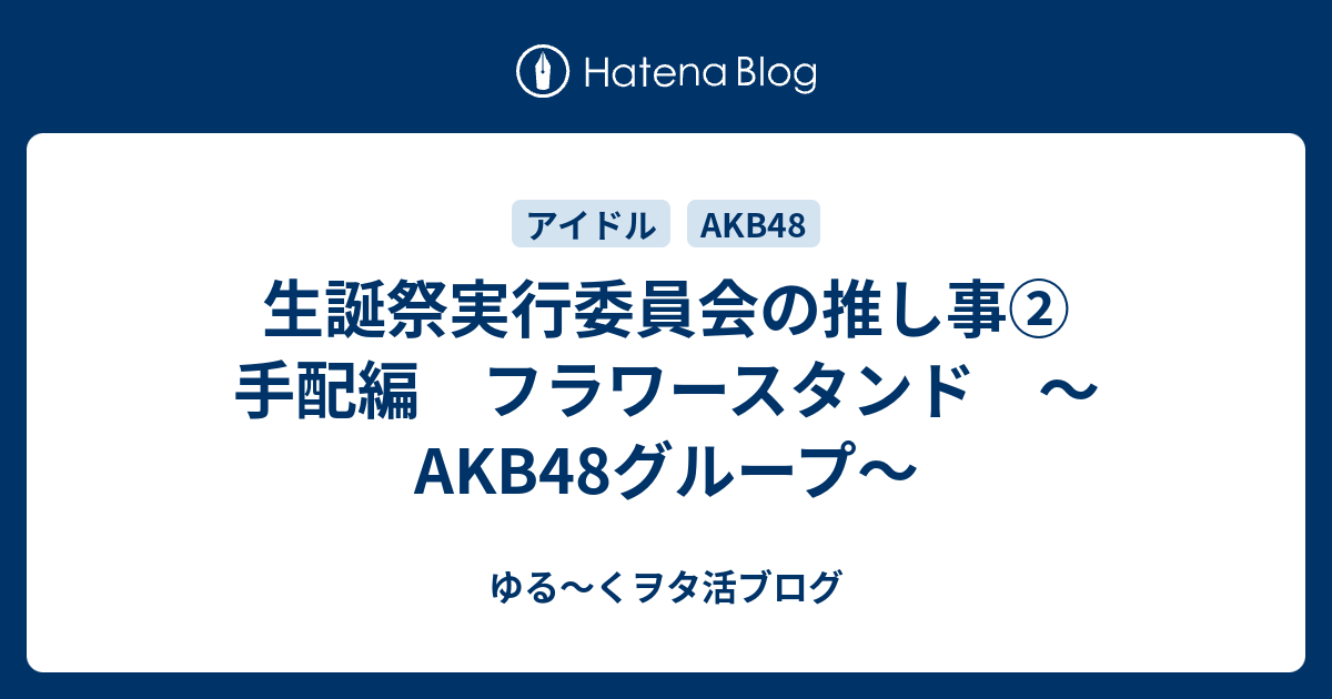 生誕祭実行委員会の推し事 手配編 フラワースタンド Akb48グループ ゆる くヲタ活ブログ