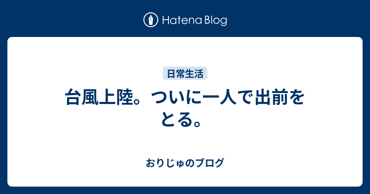 台風上陸。ついに一人で出前をとる。 おりじゅのブログ
