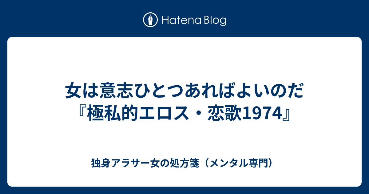 女は意志ひとつあればよいのだ 極私的エロス 恋歌1974 独身アラサー女の処方箋 メンタル専門