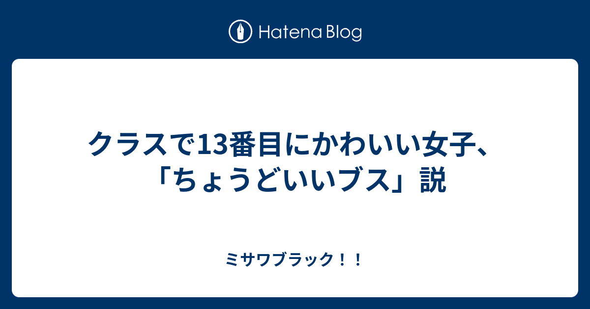 クラスで13番目にかわいい女子 ちょうどいいブス 説 ミサワブラック