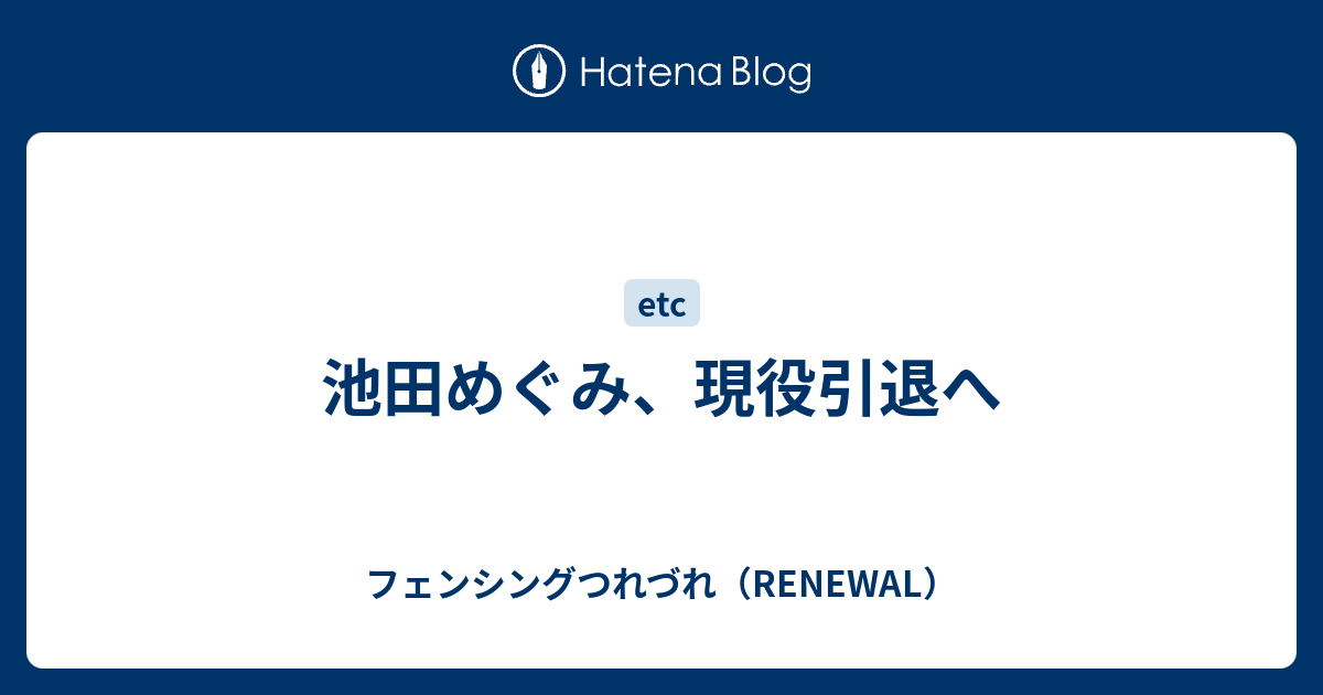 池田めぐみ 現役引退へ フェンシングつれづれ Renewal