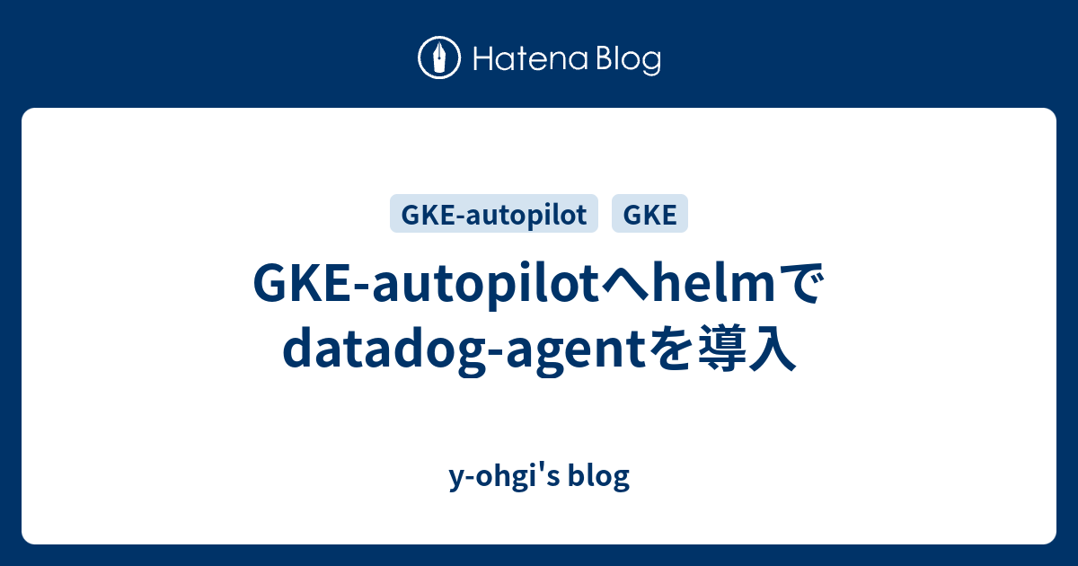 GKEautopilotへhelmでdatadogagentを導入 yohgi's blog