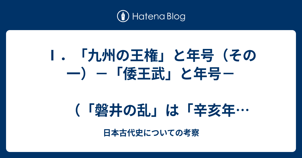 九州の王権 と年号 その一 倭王武 と年号 磐井の乱 は 辛亥年 531年 日本古代史についての考察