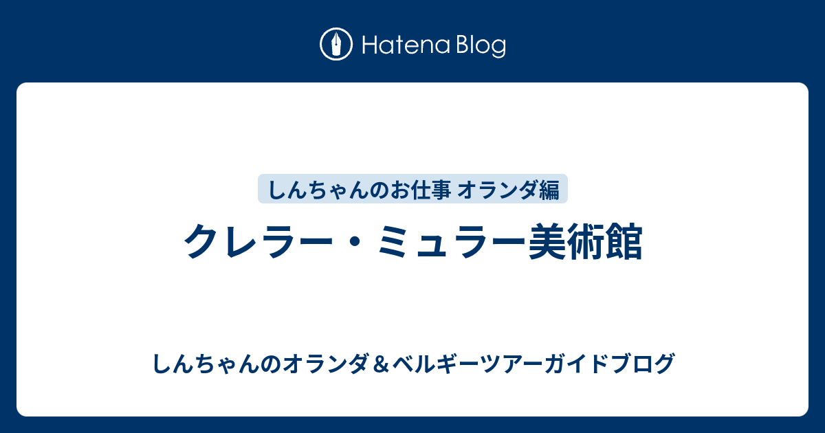 クレラー ミュラー美術館 しんちゃんのオランダ ベルギーツアーガイドブログ