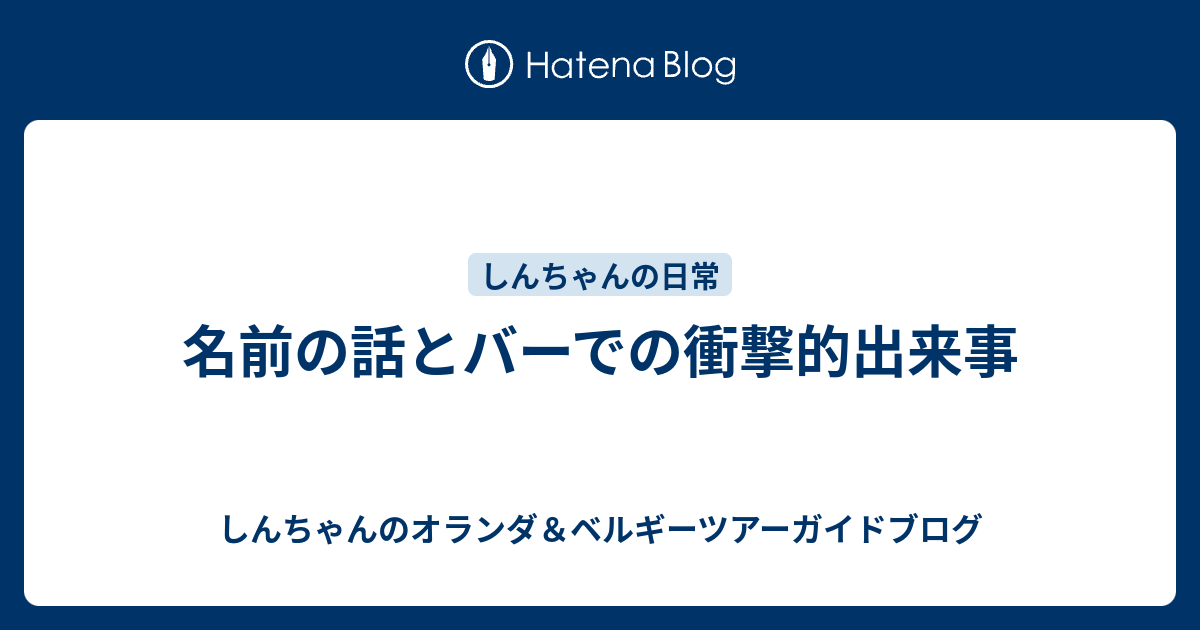名前の話とバーでの衝撃的出来事 しんちゃんのオランダ ベルギーツアーガイドブログ