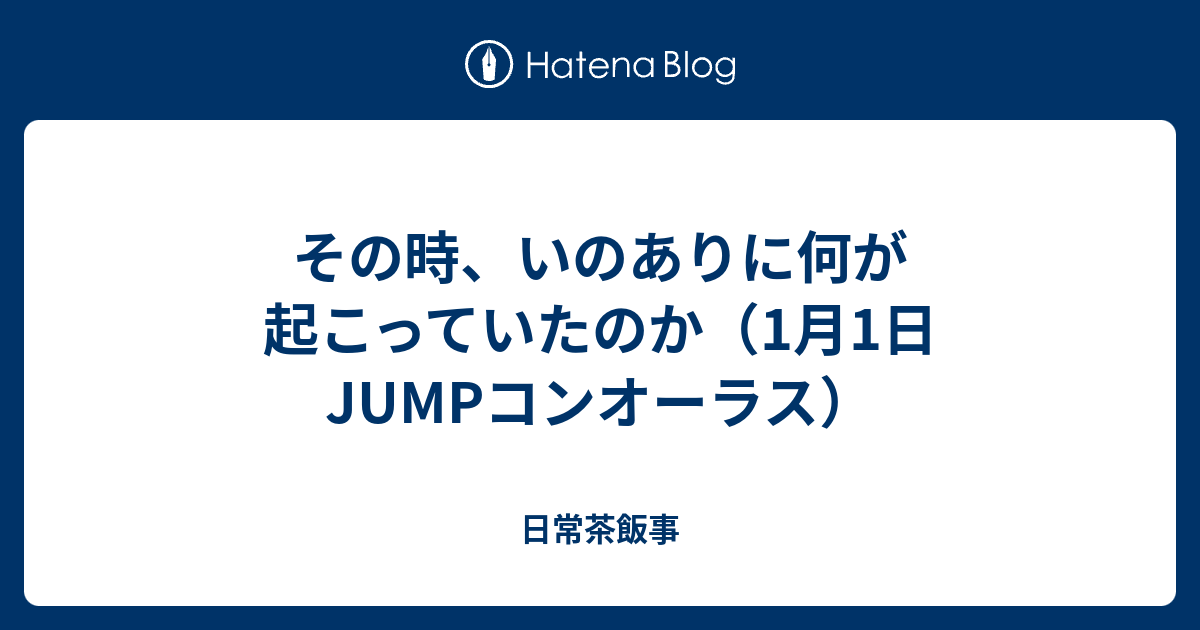 その時 いのありに何が起こっていたのか 1月1日jumpコンオーラス 日常茶飯事