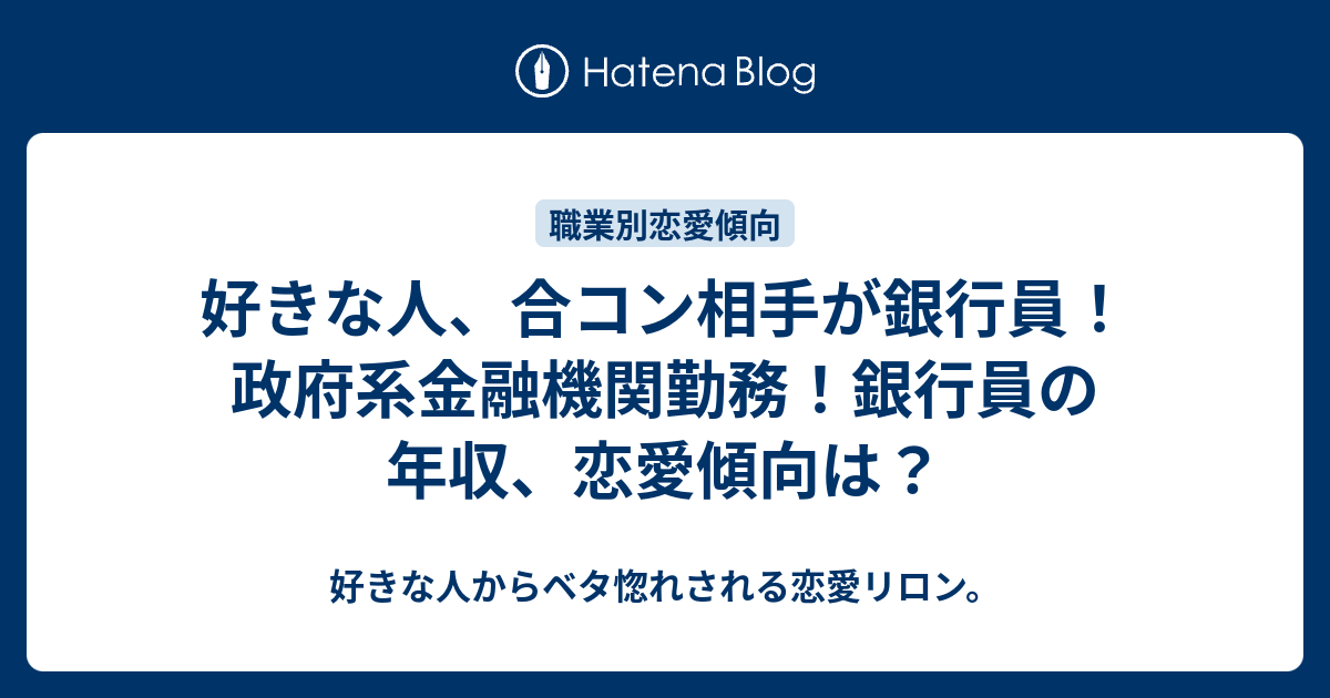 好きな人 合コン相手が銀行員 政府系金融機関勤務 銀行員の年収 恋愛傾向は 好きな人からベタ惚れされる恋愛リロン