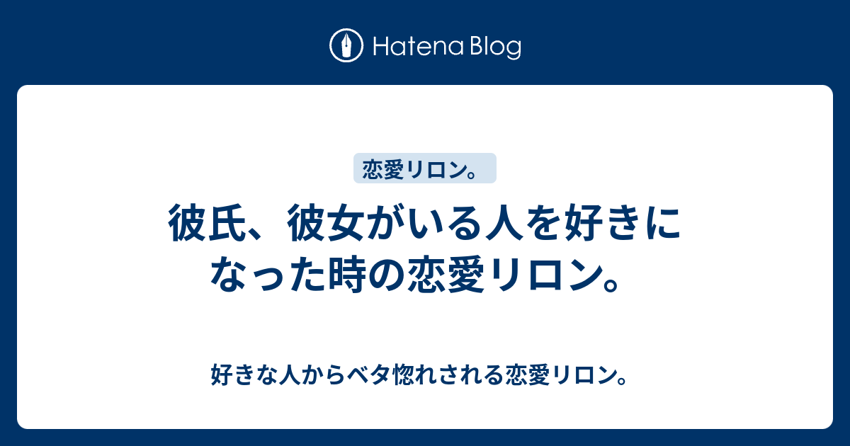 彼氏 彼女がいる人を好きになった時の恋愛リロン 好きな人からベタ惚れされる恋愛リロン