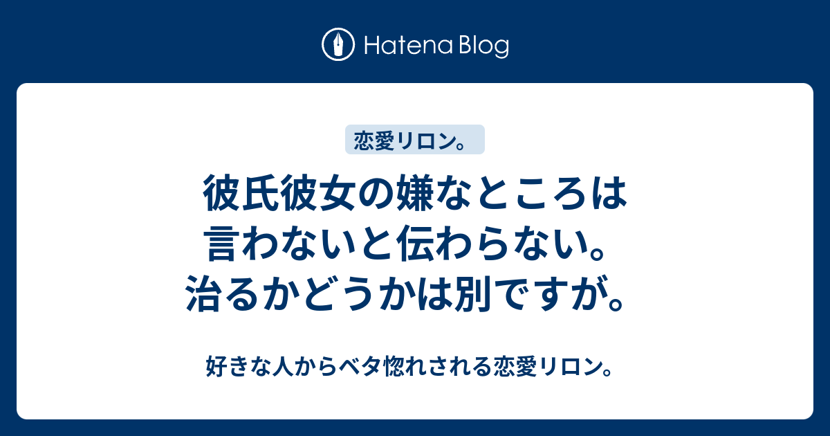 彼氏彼女の嫌なところは言わないと伝わらない 治るかどうかは別ですが 好きな人からベタ惚れされる恋愛リロン