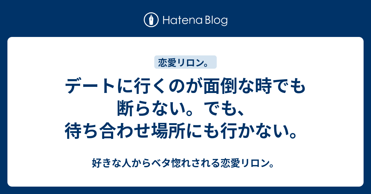 デートに行くのが面倒な時でも断らない でも 待ち合わせ場所にも行かない 好きな人からベタ惚れされる恋愛リロン