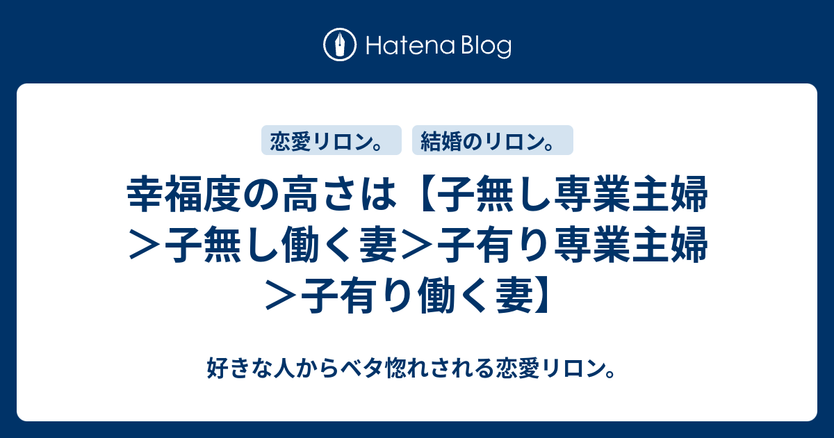 幸福度の高さは 子無し専業主婦 子無し働く妻 子有り専業主婦 子有り働く妻 好きな人からベタ惚れされる恋愛リロン