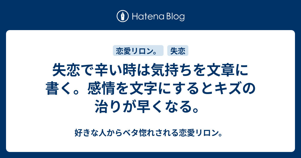 失恋で辛い時は気持ちを文章に書く 感情を文字にするとキズの治りが早くなる 好きな人からベタ惚れされる恋愛リロン