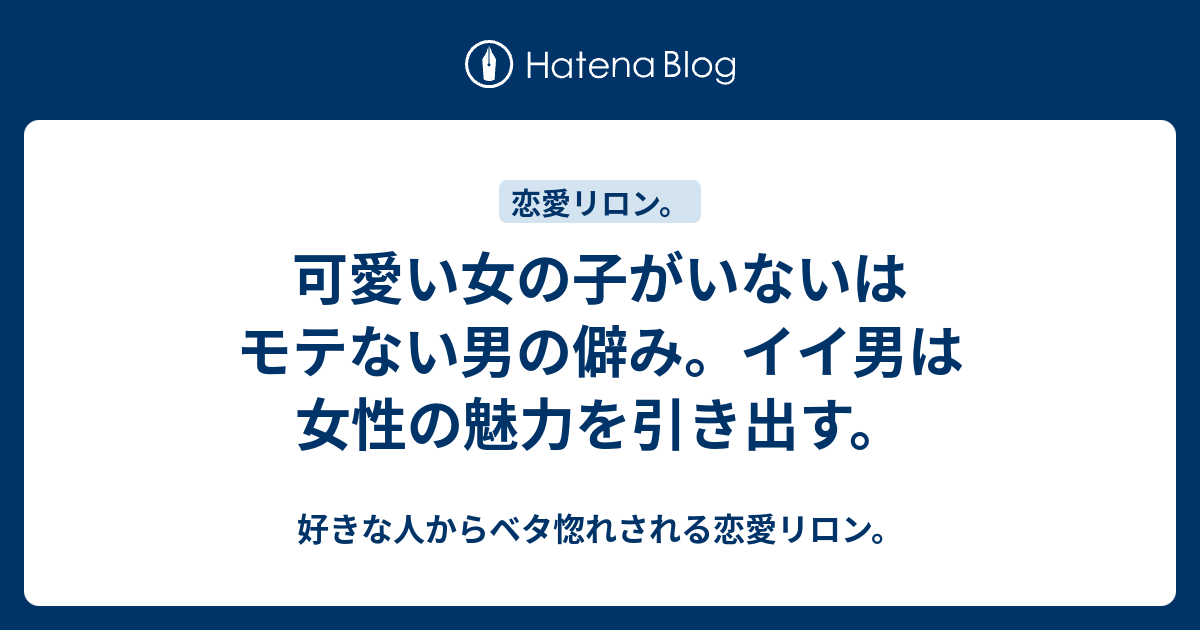 可愛い女の子がいないはモテない男の僻み イイ男は女性の魅力を引き出す 好きな人からベタ惚れされる恋愛リロン