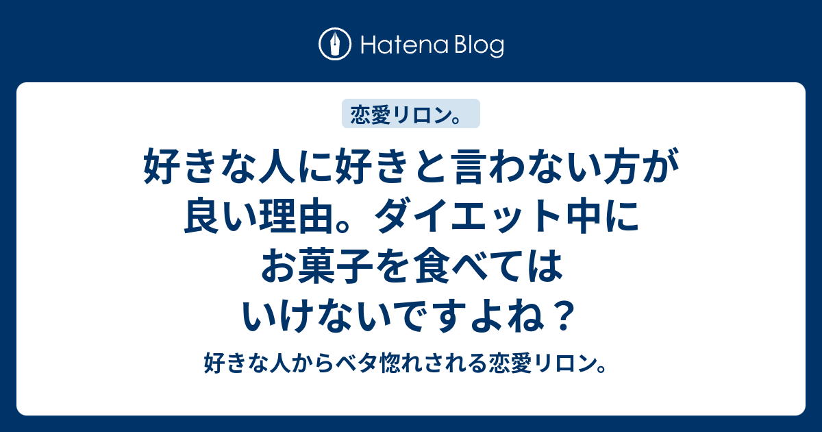 好きな人に好きと言わない方が良い理由 ダイエット中にお菓子を食べてはいけないですよね 好きな人からベタ惚れされる恋愛リロン