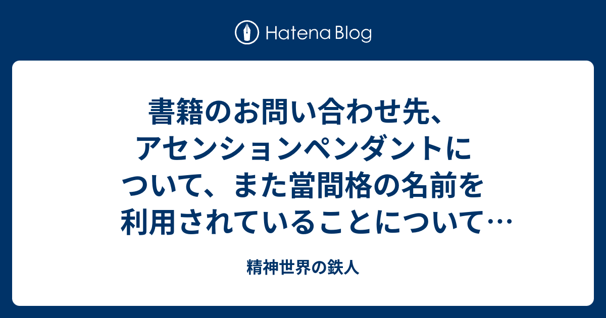 書籍のお問い合わせ先、アセンションペンダントについて、また當間格の名前を利用されていることについてお知らせいたします。 - 精神世界の鉄人