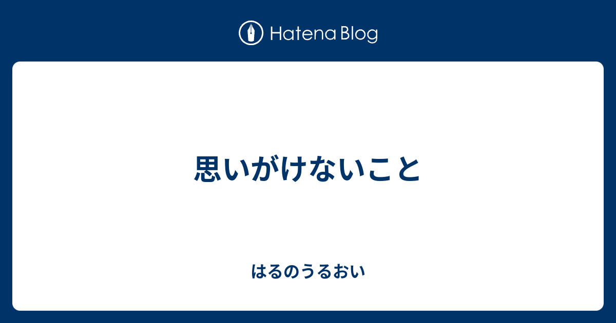 思いがけないこと - はるのうるおい