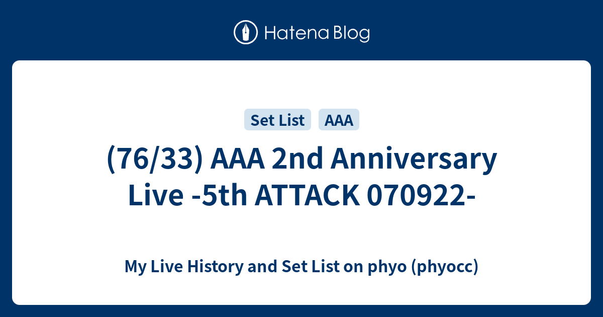 76/33) AAA 2nd Anniversary Live -5th ATTACK 070922- - My Live History and  Set List on phyo (phyocc)