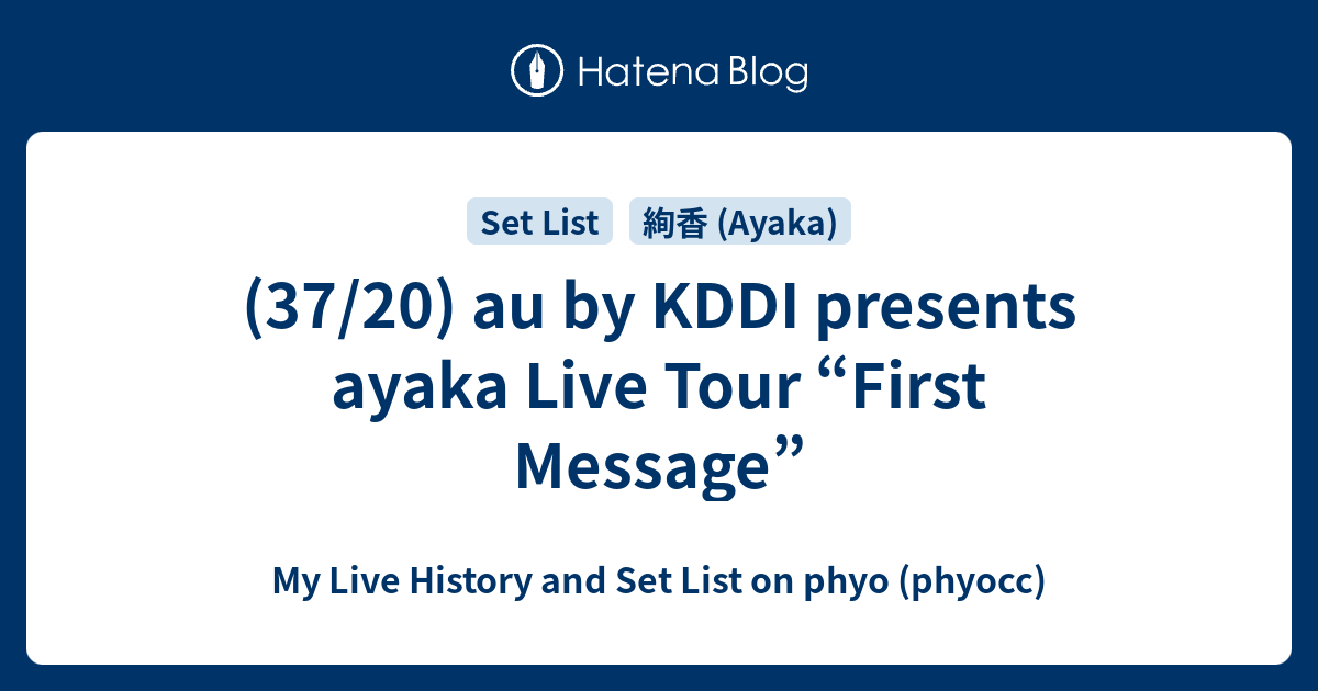 37/20) au by KDDI presents ayaka Live Tour “First Message” - My Live  History and Set List on phyo (phyocc)