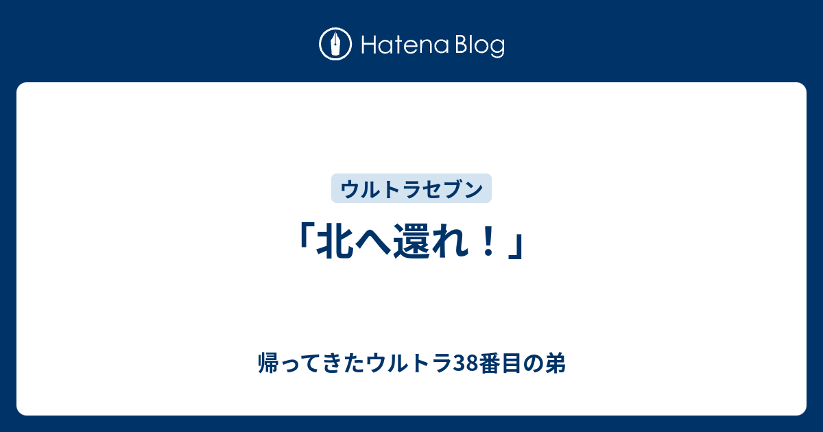 北へ還れ 帰ってきたウルトラ38番目の弟