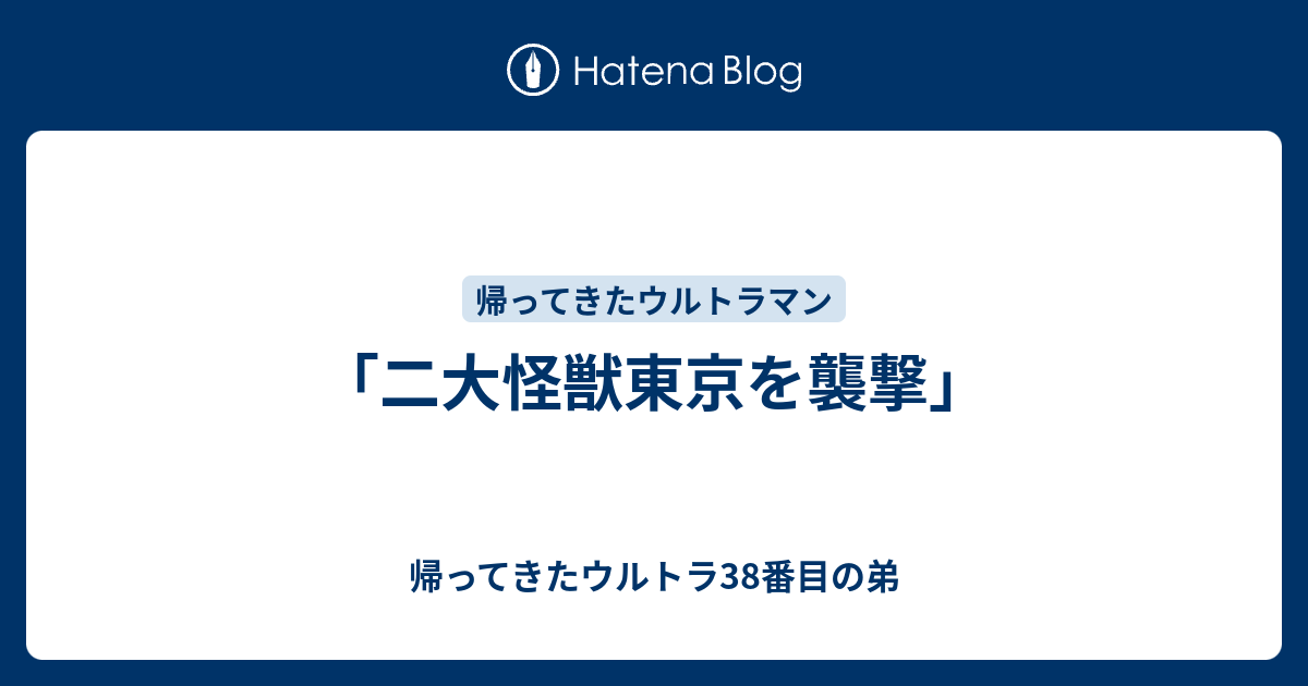 二大怪獣東京を襲撃」 - 帰ってきたウルトラ38番目の弟