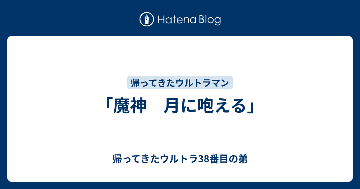 魔神 月に咆える」 - 帰ってきたウルトラ38番目の弟