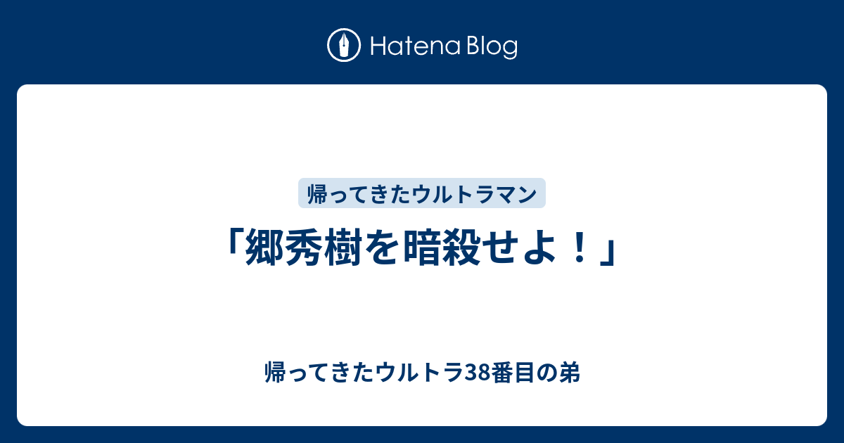 郷秀樹を暗殺せよ！」 - 帰ってきたウルトラ38番目の弟