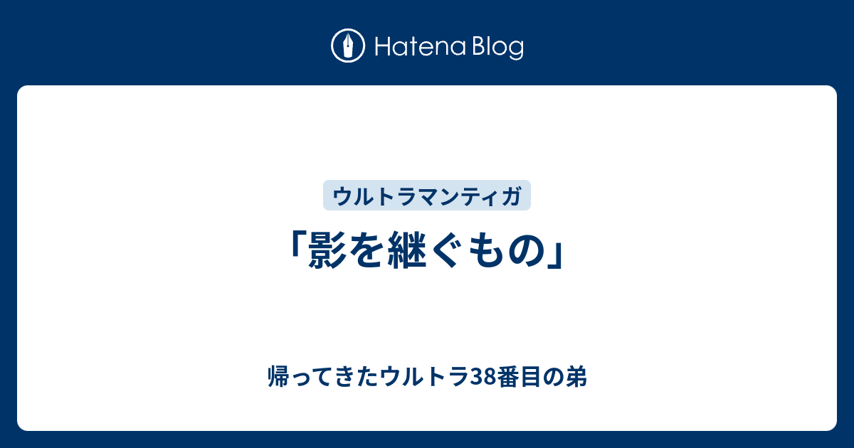 影を継ぐもの」 - 帰ってきたウルトラ38番目の弟