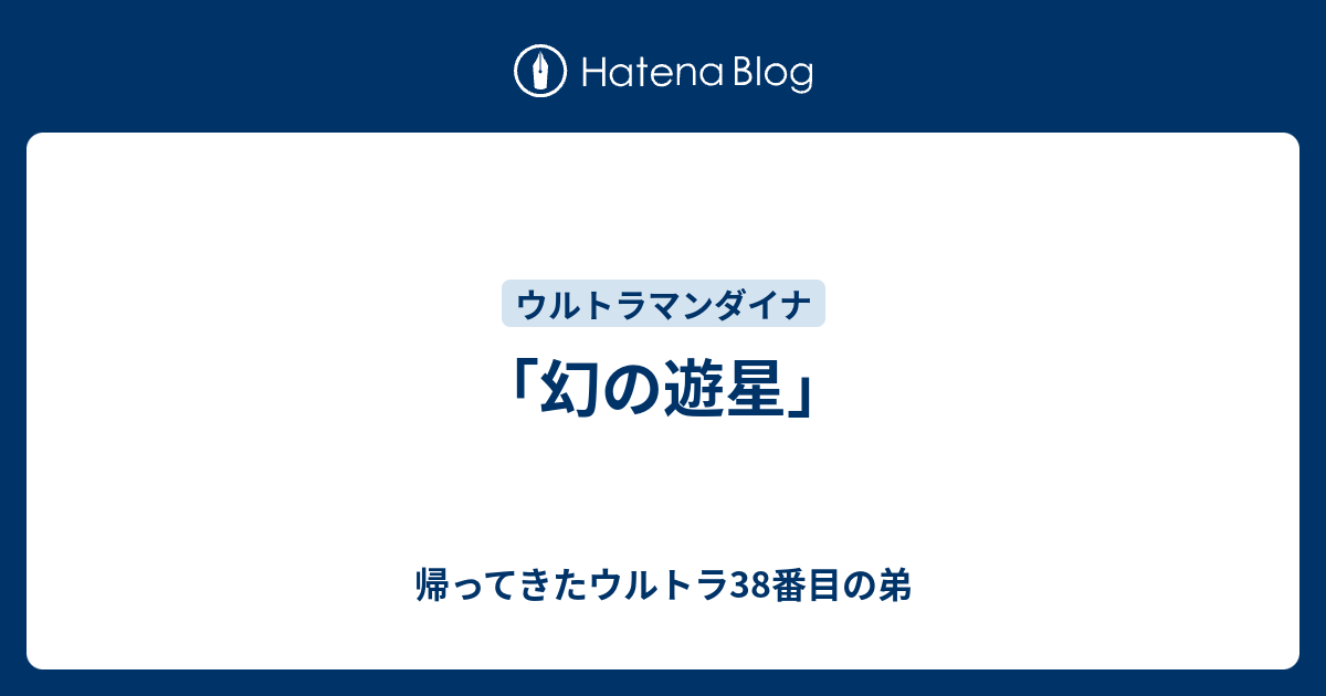 幻の遊星」 - 帰ってきたウルトラ38番目の弟