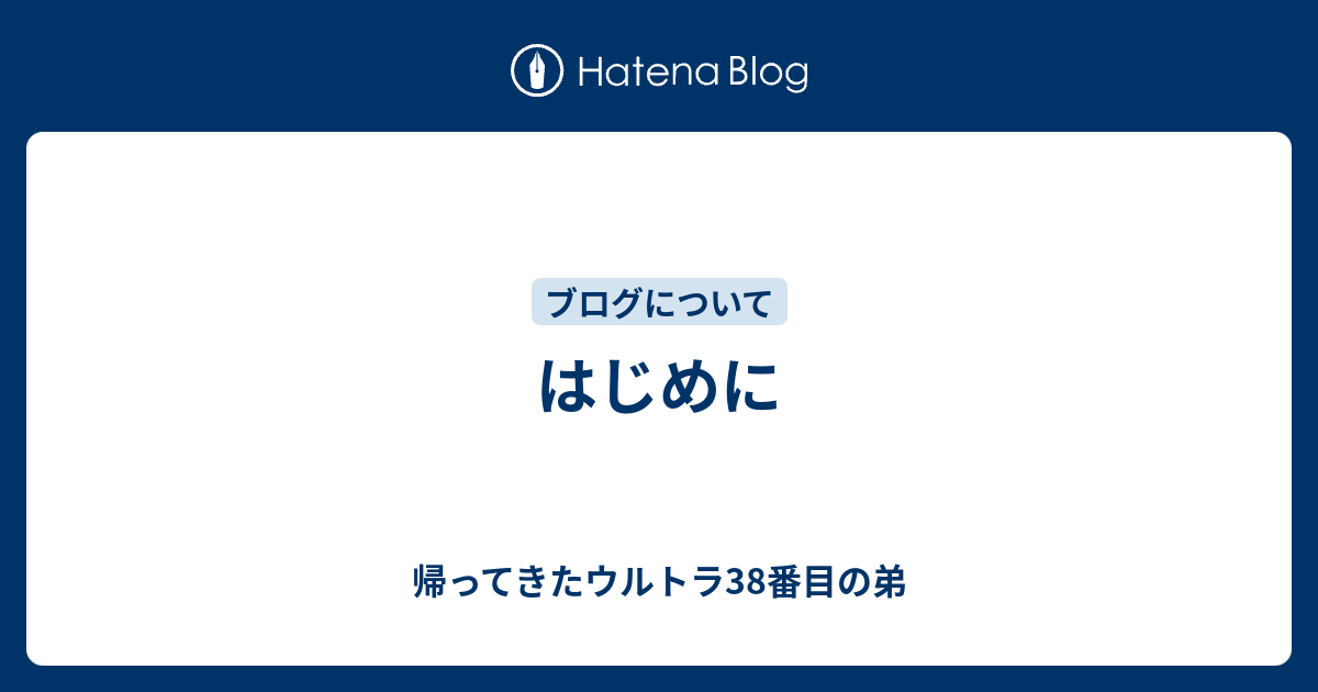 はじめに 帰ってきたウルトラ38番目の弟