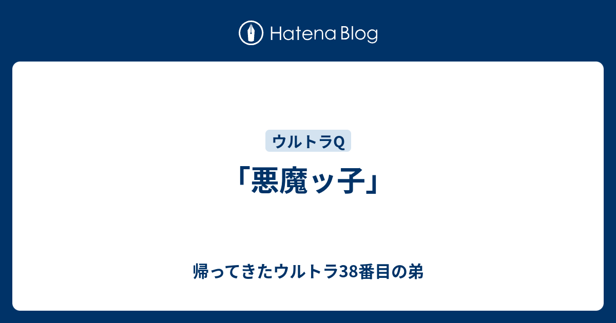 悪魔ッ子」 - 帰ってきたウルトラ38番目の弟
