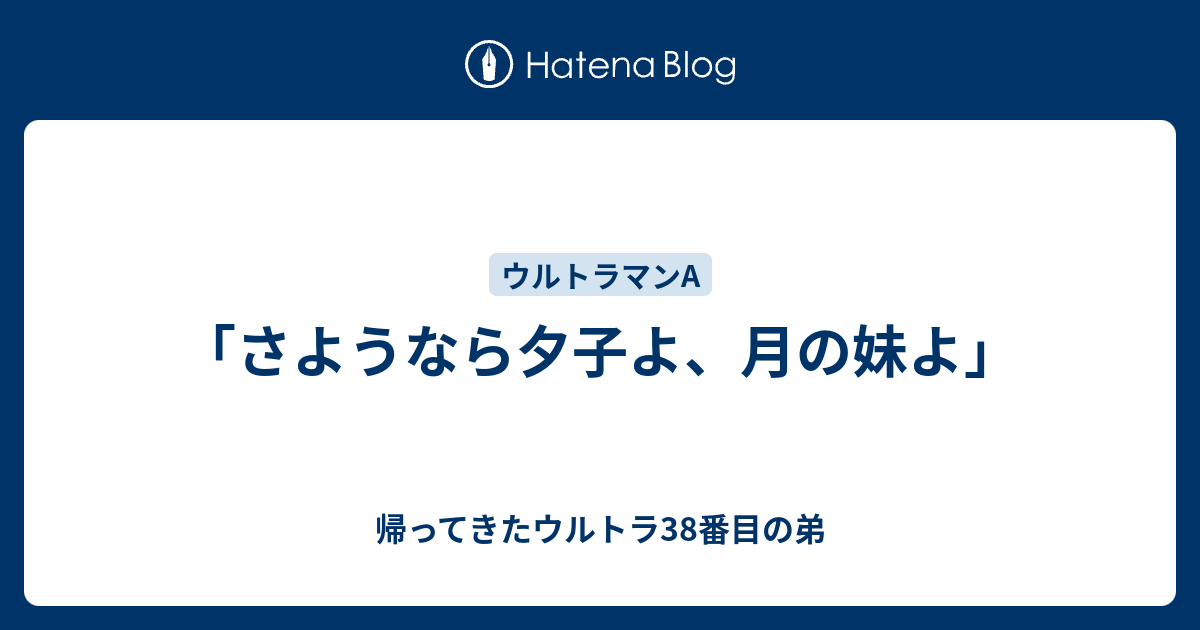 さようなら夕子よ、月の妹よ」 - 帰ってきたウルトラ38番目の弟