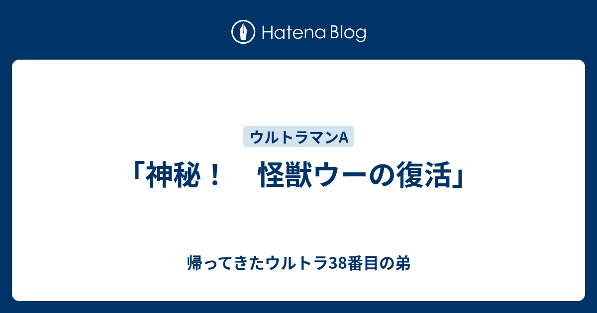 神秘！ 怪獣ウーの復活」 - 帰ってきたウルトラ38番目の弟