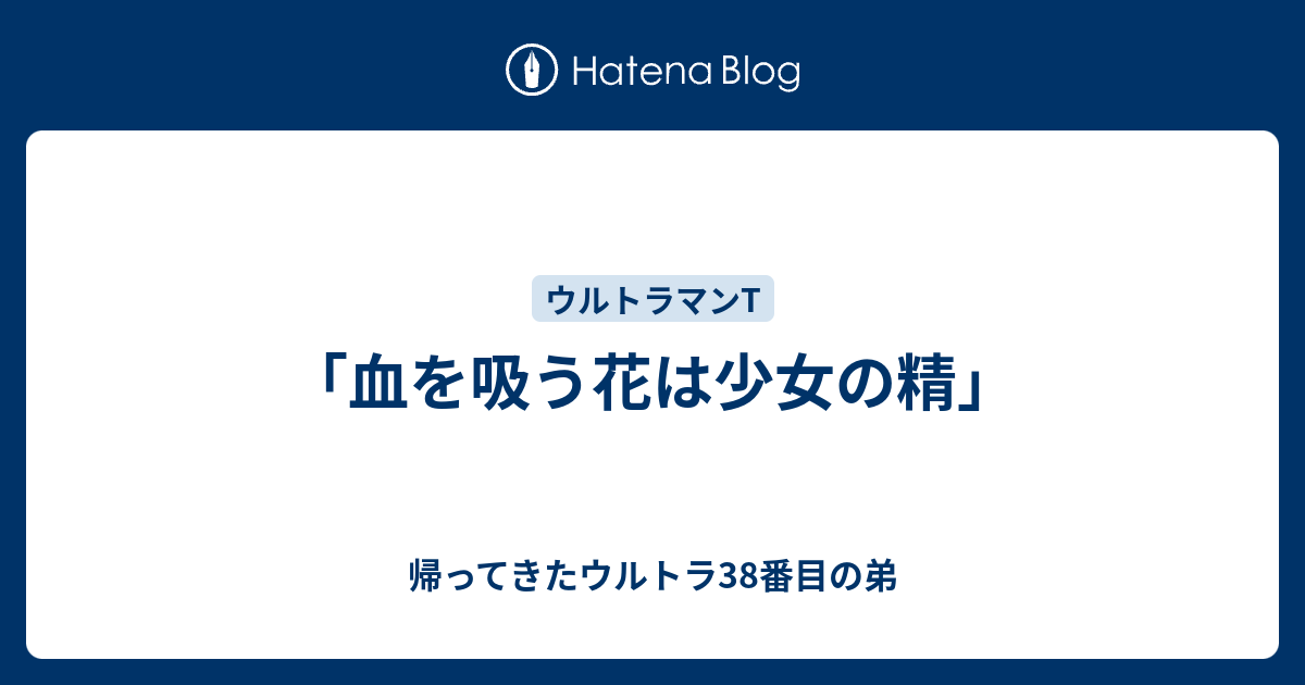 血を吸う花は少女の精 帰ってきたウルトラ38番目の弟