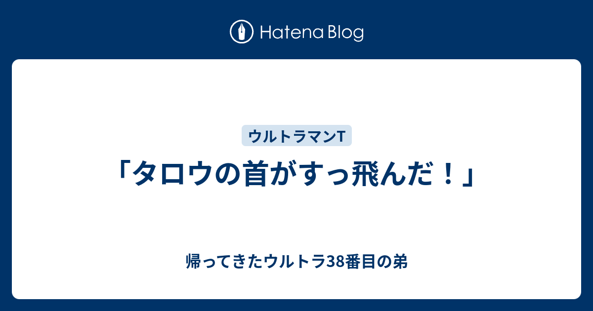 タロウの首がすっ飛んだ 帰ってきたウルトラ38番目の弟