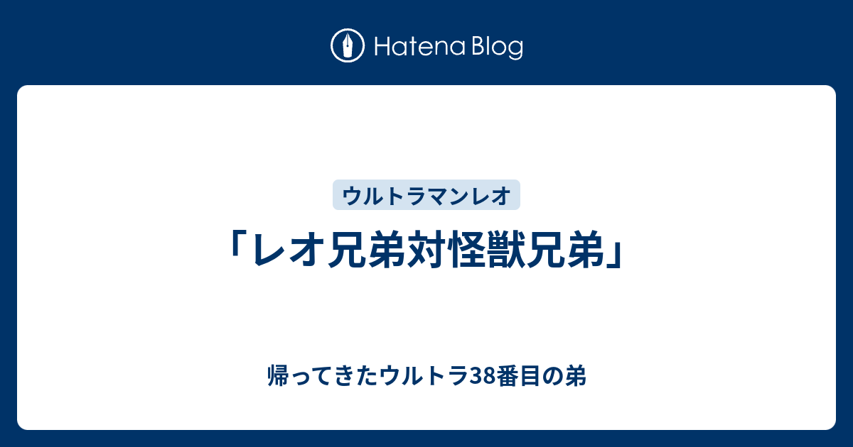 レオ兄弟対怪獣兄弟 帰ってきたウルトラ38番目の弟