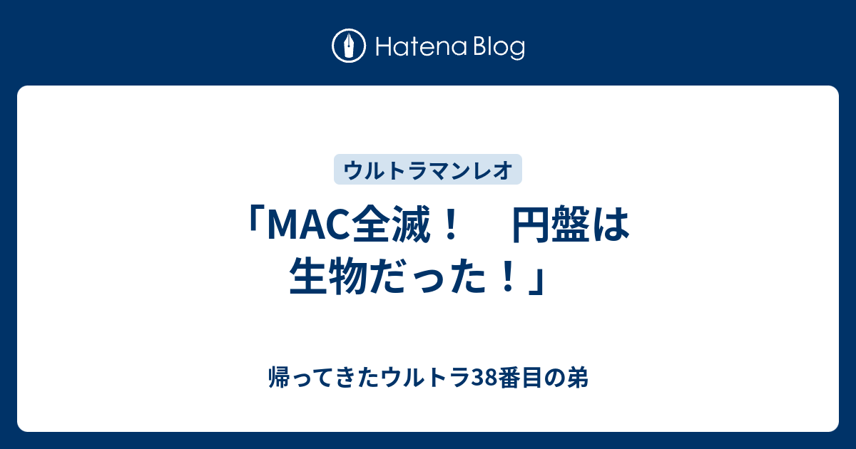 MAC全滅! 円盤は生物だった!」 - 帰ってきたウルトラ38番目の弟 MAC全滅! 円盤は生物だった!」 - 帰ってきたウルトラ38番目の弟