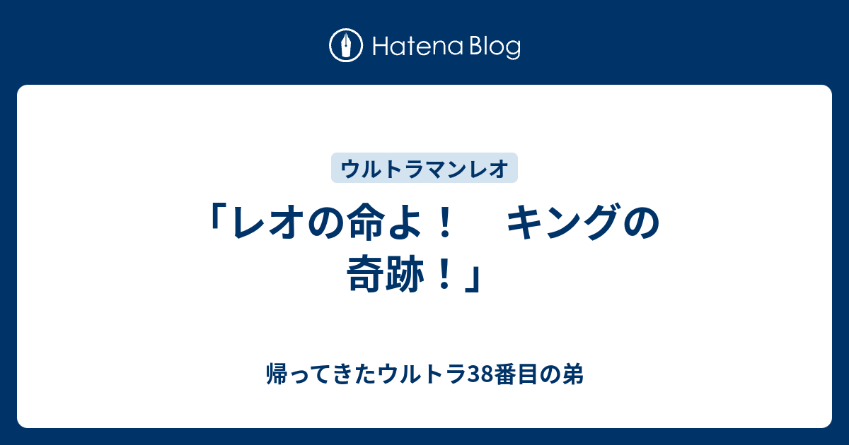 レオの命よ キングの奇跡 帰ってきたウルトラ38番目の弟