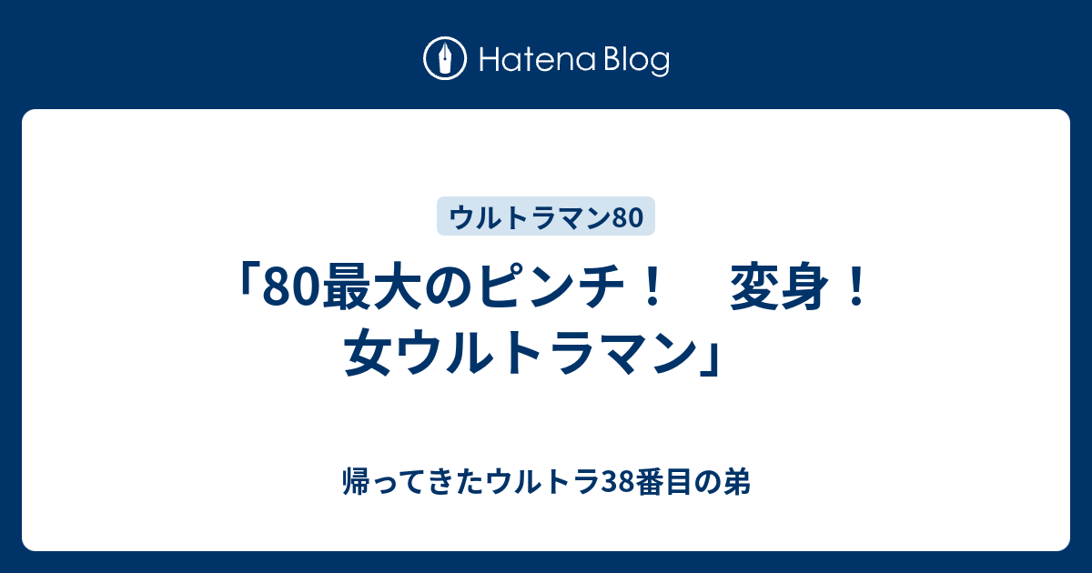 80最大のピンチ 変身 女ウルトラマン 帰ってきたウルトラ38番目の弟